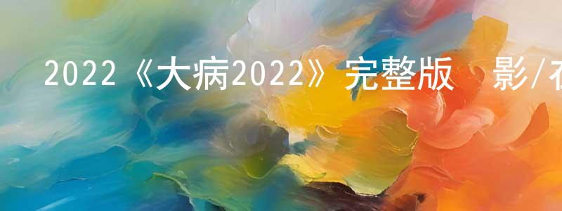 蔡玉玉的個人主頁,2022《大病2022》完整版電影/在線觀看/百度云-美劇天堂
